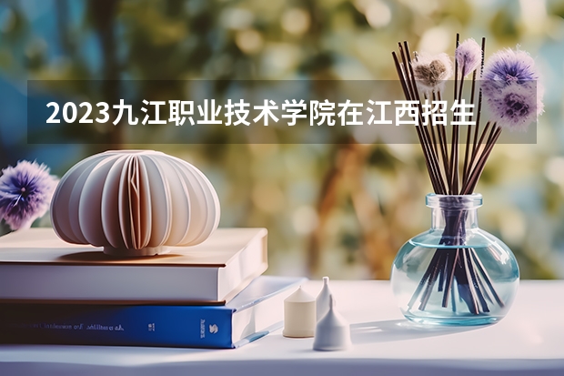 2023九江职业技术学院在江西招生多少人