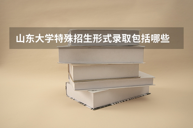 山东大学特殊招生形式录取包括哪些 山东大学特殊招生注意事项