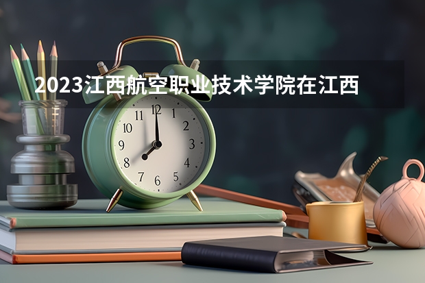 2023江西航空职业技术学院在江西招生多少人
