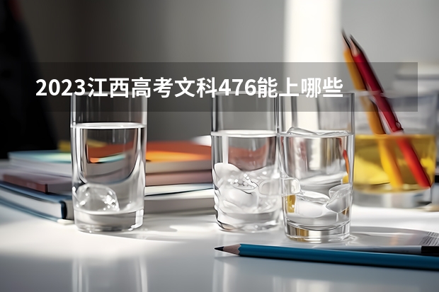 2023江西高考文科476能上哪些大学 