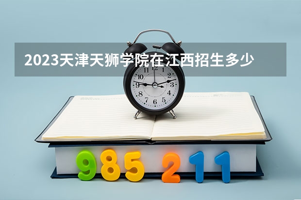 2023天津天狮学院在江西招生多少人