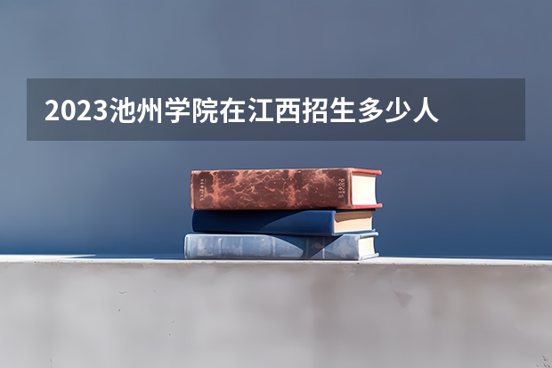 2023池州学院在江西招生多少人