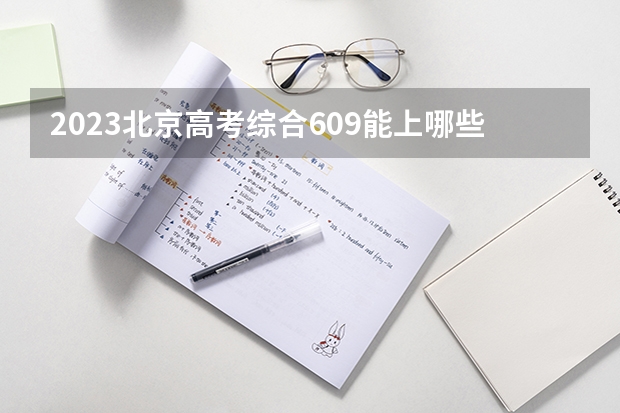 2023北京高考综合609能上哪些大学 