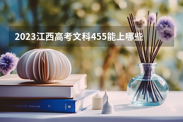2023江西高考文科455能上哪些大学 