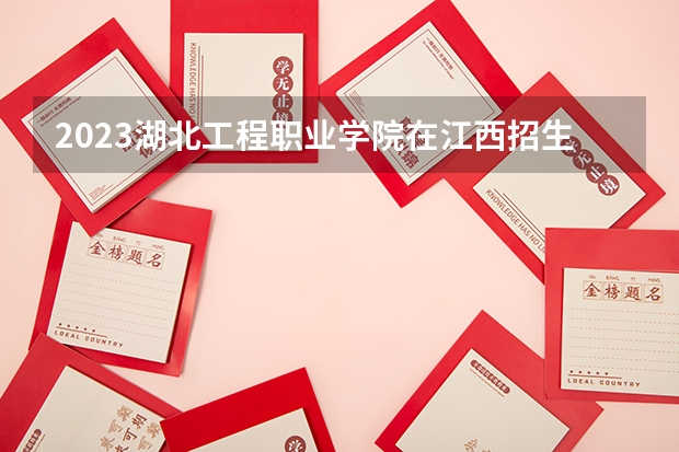 2023湖北工程职业学院在江西招生多少人