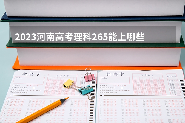 2023河南高考理科265能上哪些大学 