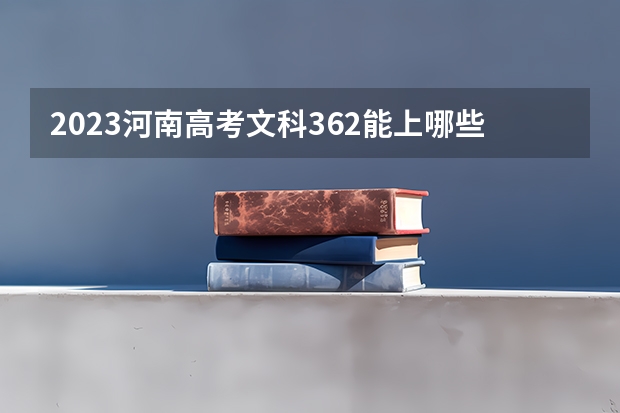 2023河南高考文科362能上哪些大学 