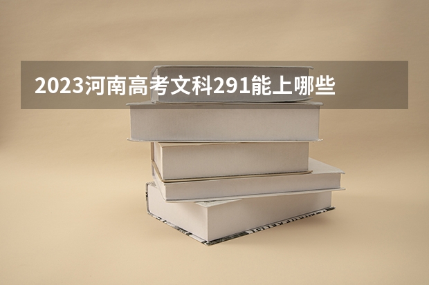 2023河南高考文科291能上哪些大学 