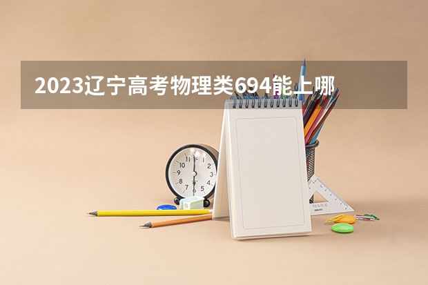 2023辽宁高考物理类694能上哪些大学 