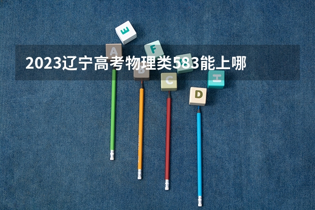 2023辽宁高考物理类583能上哪些大学 