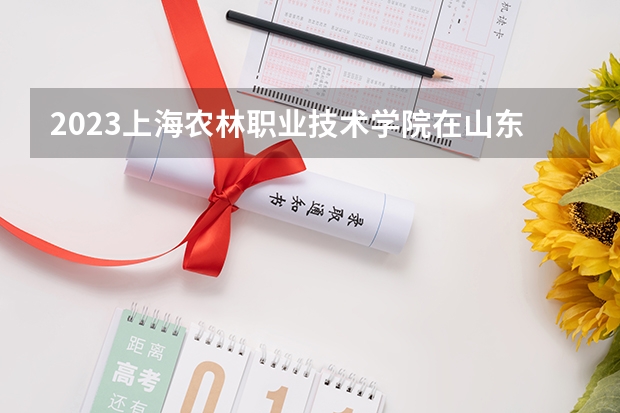2023上海农林职业技术学院在山东招生多少人