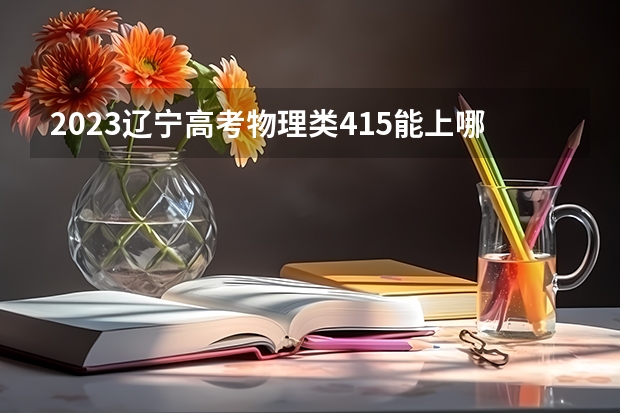 2023辽宁高考物理类415能上哪些大学 