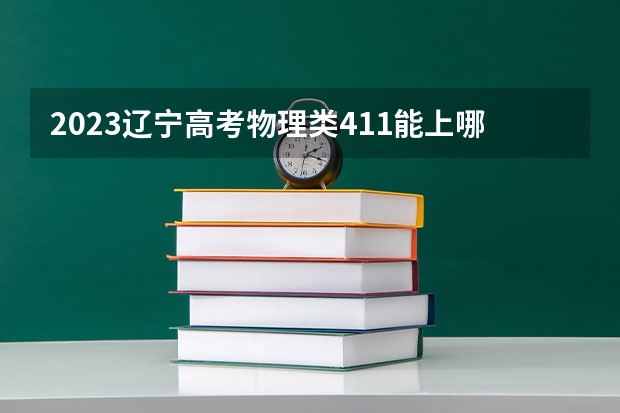 2023辽宁高考物理类411能上哪些大学 
