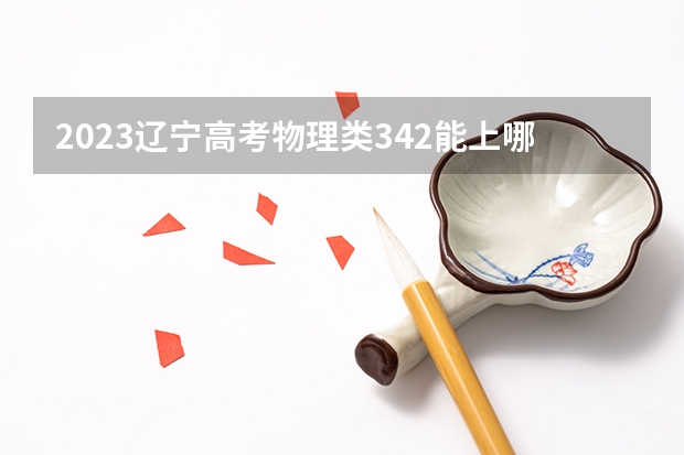 2023辽宁高考物理类342能上哪些大学 