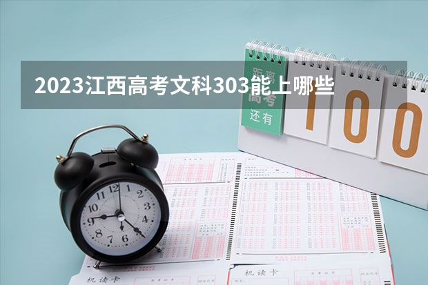 2023江西高考文科303能上哪些大学 