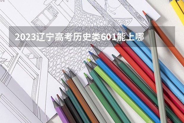 2023辽宁高考历史类601能上哪些大学 
