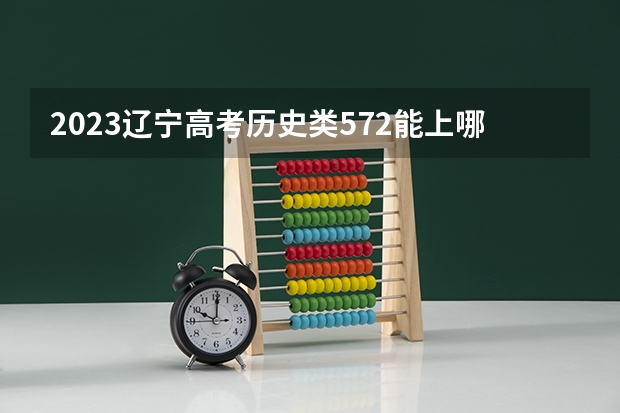 2023辽宁高考历史类572能上哪些大学 