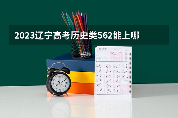 2023辽宁高考历史类562能上哪些大学 