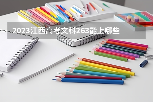 2023江西高考文科263能上哪些大学 