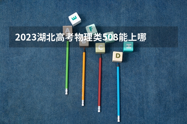 2023湖北高考物理类508能上哪些大学 