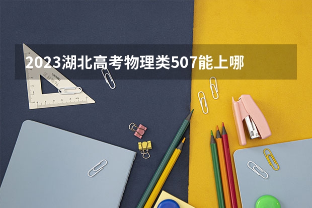 2023湖北高考物理类507能上哪些大学 