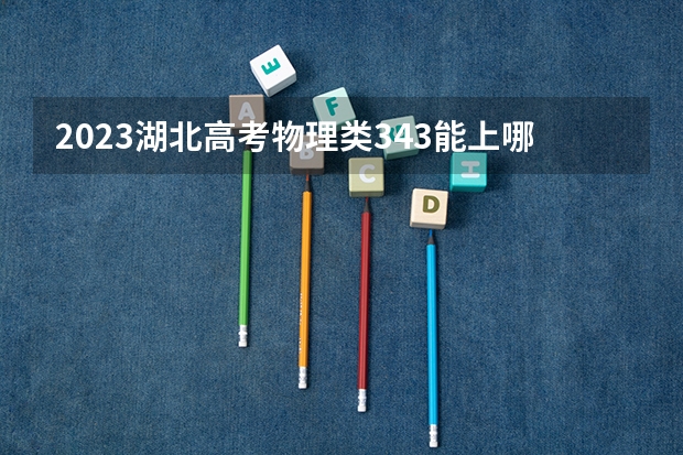 2023湖北高考物理类343能上哪些大学 