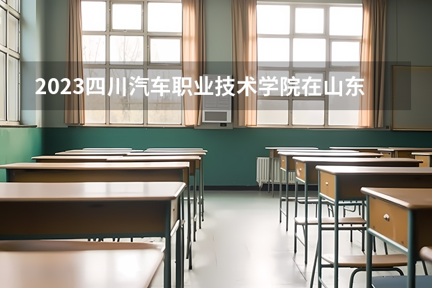 2023四川汽车职业技术学院在山东招生多少人