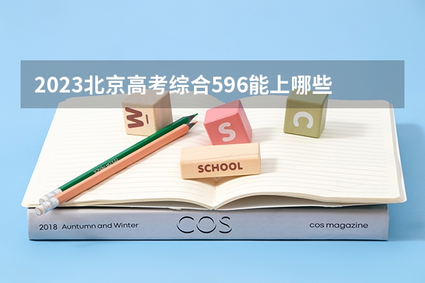 2023北京高考综合596能上哪些大学 