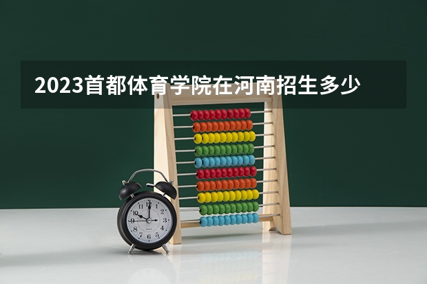 2023首都体育学院在河南招生多少人