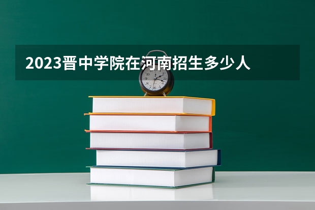 2023晋中学院在河南招生多少人