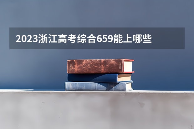 2023浙江高考综合659能上哪些大学 