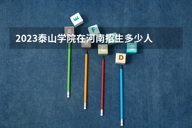 2023泰山学院在河南招生多少人