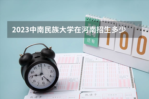 2023中南民族大学在河南招生多少人