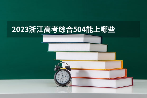 2023浙江高考综合504能上哪些大学 