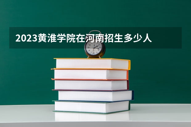 2023黄淮学院在河南招生多少人