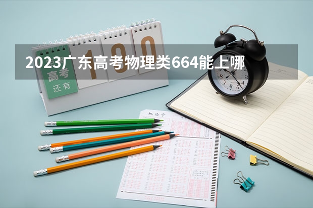 2023广东高考物理类664能上哪些大学 