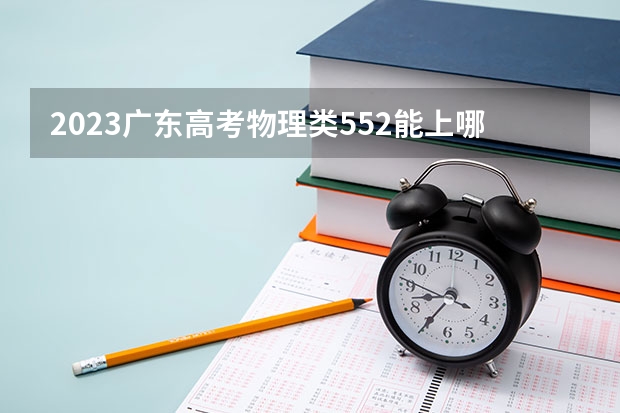 2023广东高考物理类552能上哪些大学 
