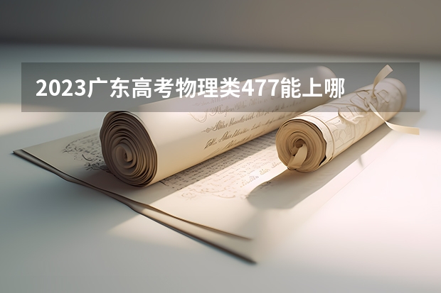 2023广东高考物理类477能上哪些大学 