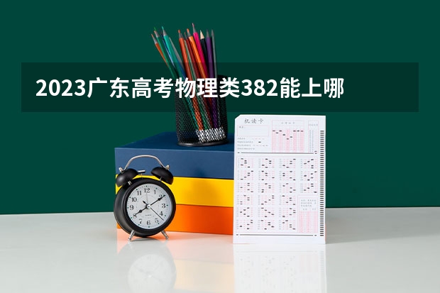 2023广东高考物理类382能上哪些大学 