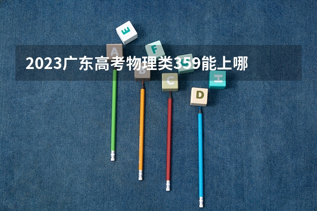 2023广东高考物理类359能上哪些大学 
