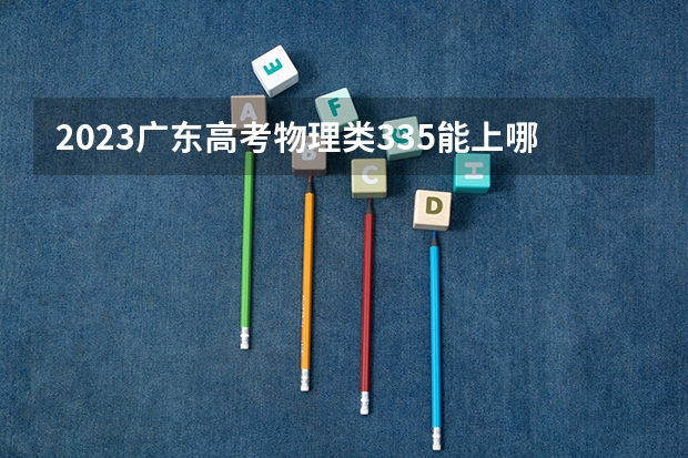 2023广东高考物理类335能上哪些大学 