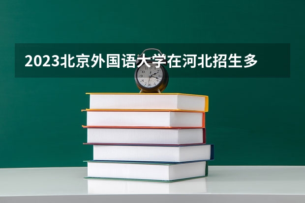 2023北京外国语大学在河北招生多少人