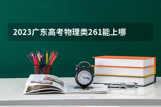 2023广东高考物理类261能上哪些大学 