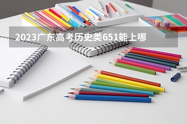 2023广东高考历史类651能上哪些大学 