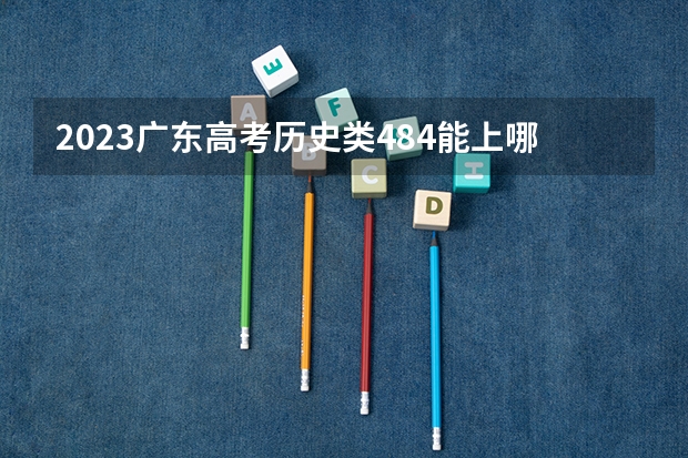 2023广东高考历史类484能上哪些大学 