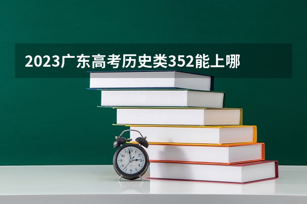2023广东高考历史类352能上哪些大学 