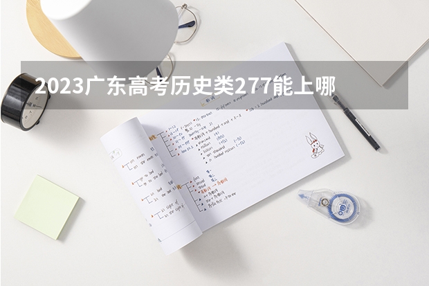 2023广东高考历史类277能上哪些大学 