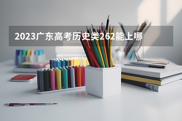 2023广东高考历史类262能上哪些大学 