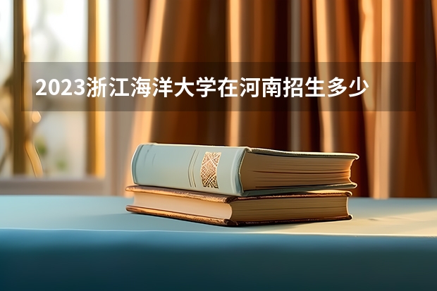 2023浙江海洋大学在河南招生多少人