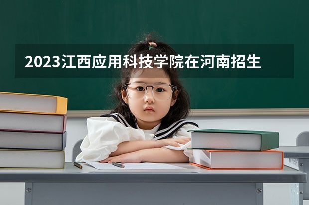 2023江西应用科技学院在河南招生多少人
